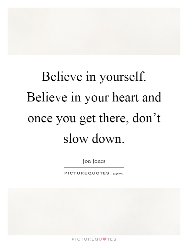 Believe in yourself. Believe in your heart and once you get there, don't slow down Picture Quote #1