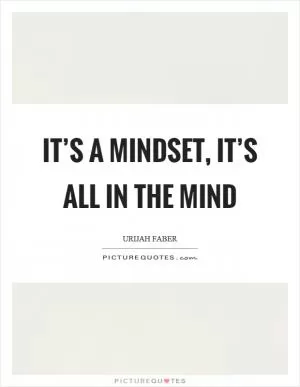 It’s a mindset, it’s all in the mind Picture Quote #1