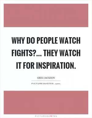 Why do people watch fights?... They watch it for inspiration Picture Quote #1