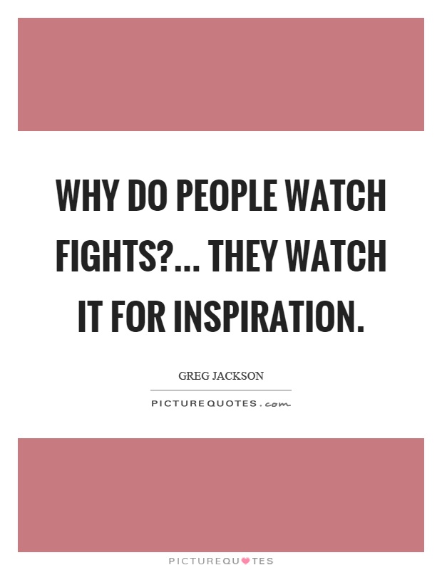 Why do people watch fights?... They watch it for inspiration Picture Quote #1