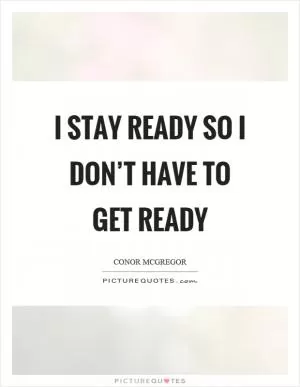 I stay ready so I don’t have to get ready Picture Quote #1