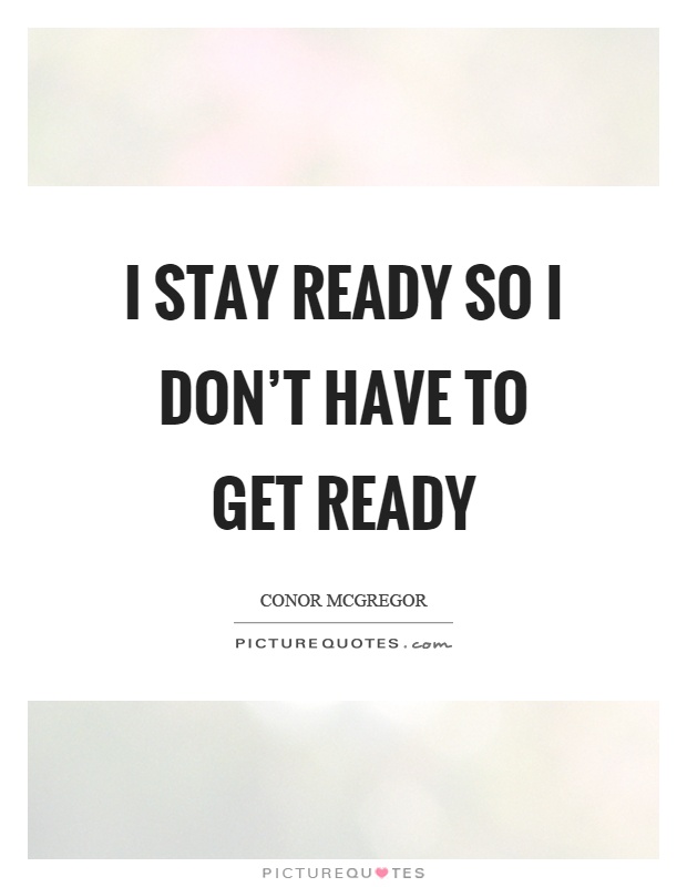 I stay ready so I don't have to get ready Picture Quote #1
