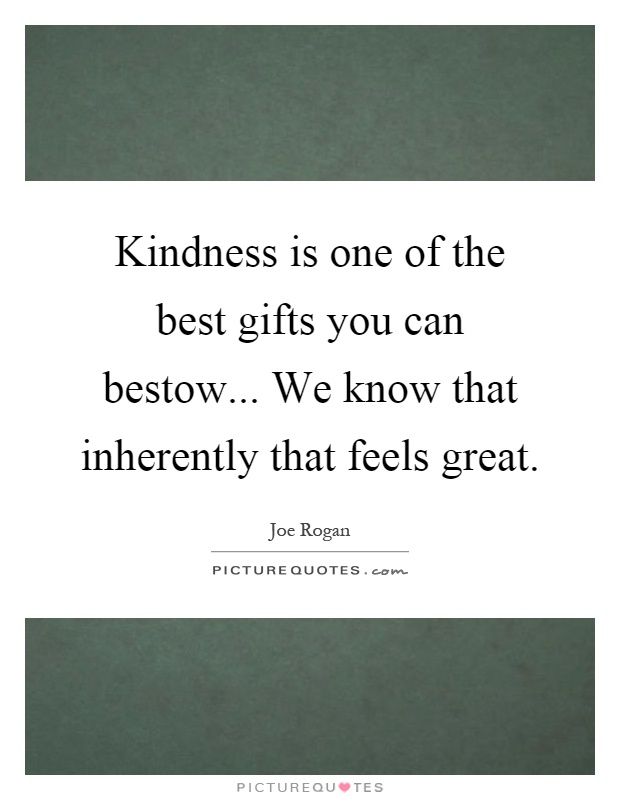 Kindness is one of the best gifts you can bestow... We know that inherently that feels great Picture Quote #1