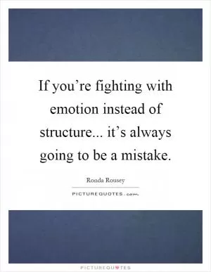 If you’re fighting with emotion instead of structure... it’s always going to be a mistake Picture Quote #1