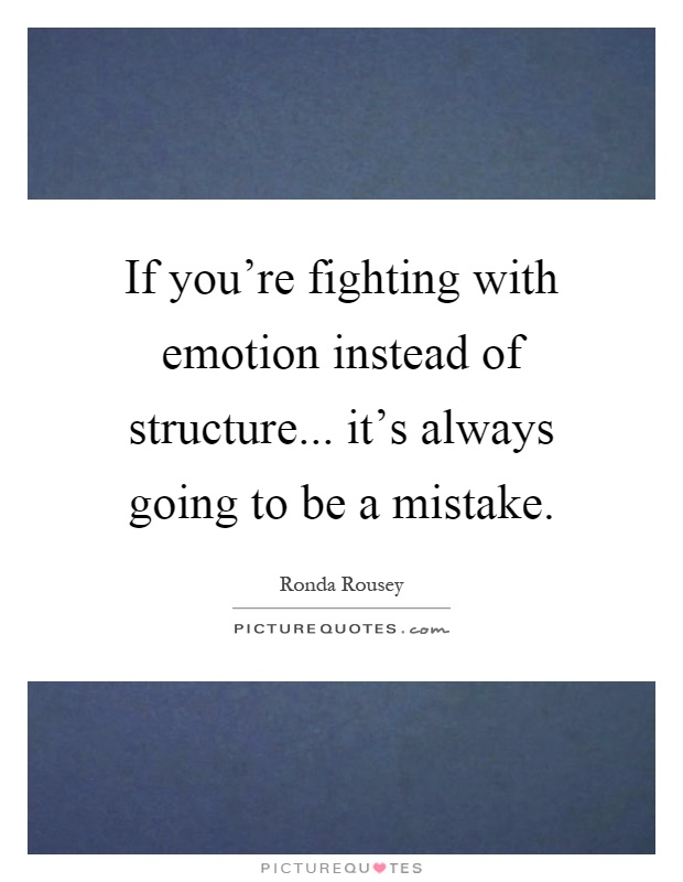 If you're fighting with emotion instead of structure... it's always going to be a mistake Picture Quote #1
