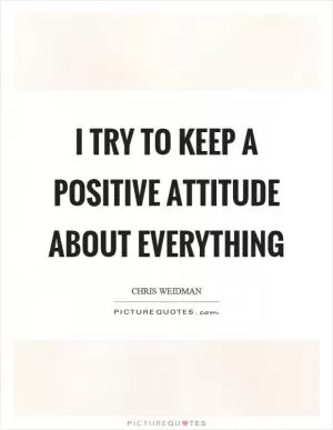 I try to keep a positive attitude about everything Picture Quote #1