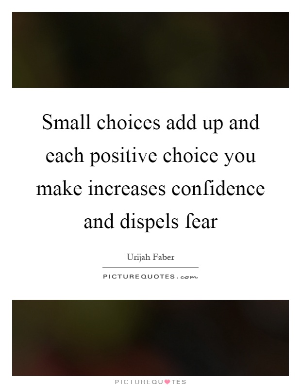 Small choices add up and each positive choice you make increases confidence and dispels fear Picture Quote #1