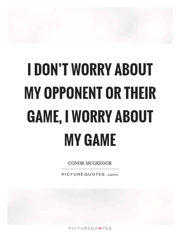 I don't worry about my opponent or their game, I worry about my game Picture Quote #1