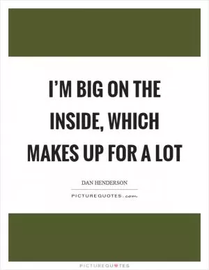 I’m big on the inside, which makes up for a lot Picture Quote #1