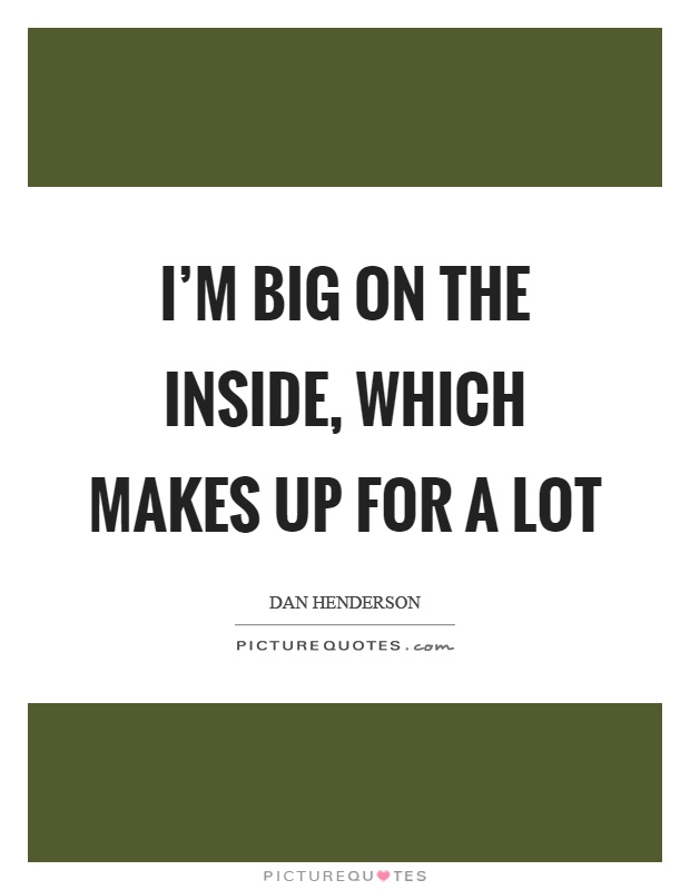 I'm big on the inside, which makes up for a lot Picture Quote #1