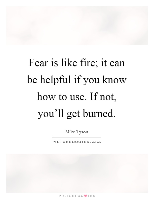 Fear is like fire; it can be helpful if you know how to use. If not, you'll get burned Picture Quote #1