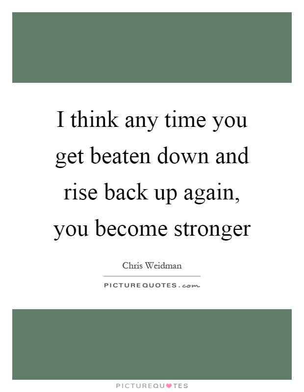I think any time you get beaten down and rise back up again, you become stronger Picture Quote #1