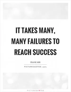 It takes many, many failures to reach success Picture Quote #1