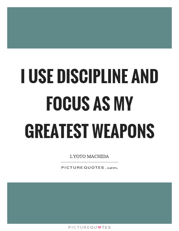 I use discipline and focus as my greatest weapons Picture Quote #1