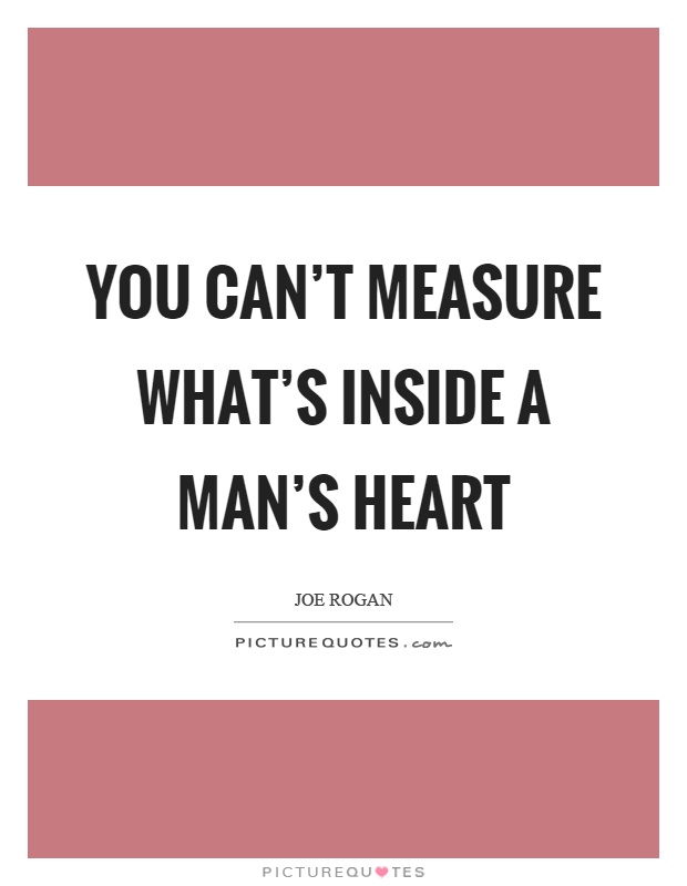 You can't measure what's inside a man's heart Picture Quote #1