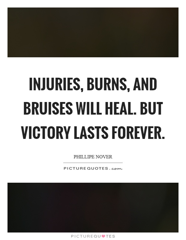 Injuries, burns, and bruises will heal. But victory lasts forever Picture Quote #1