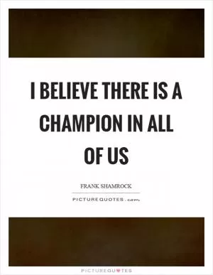 I believe there is a champion in all of us Picture Quote #1