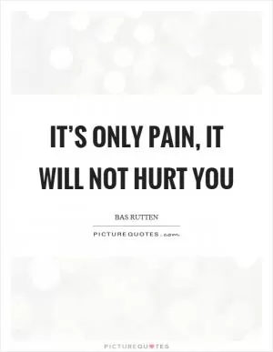 It’s only pain, it will not hurt you Picture Quote #1