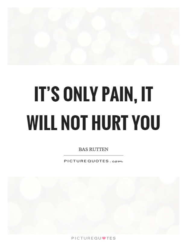 It's only pain, it will not hurt you Picture Quote #1