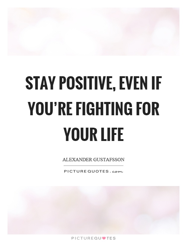 Stay positive, even if you're fighting for your life Picture Quote #1