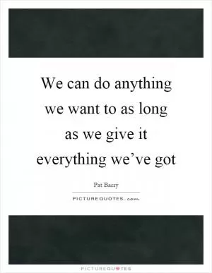 We can do anything we want to as long as we give it everything we’ve got Picture Quote #1