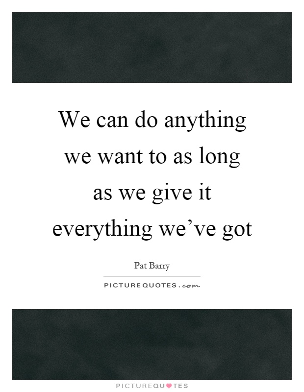 We can do anything we want to as long as we give it everything we've got Picture Quote #1