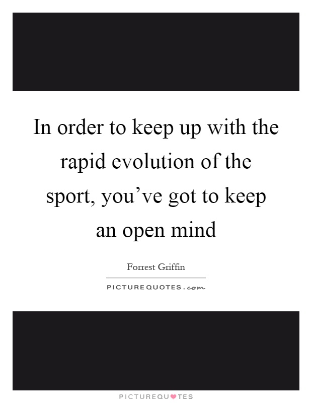 In order to keep up with the rapid evolution of the sport, you've got to keep an open mind Picture Quote #1