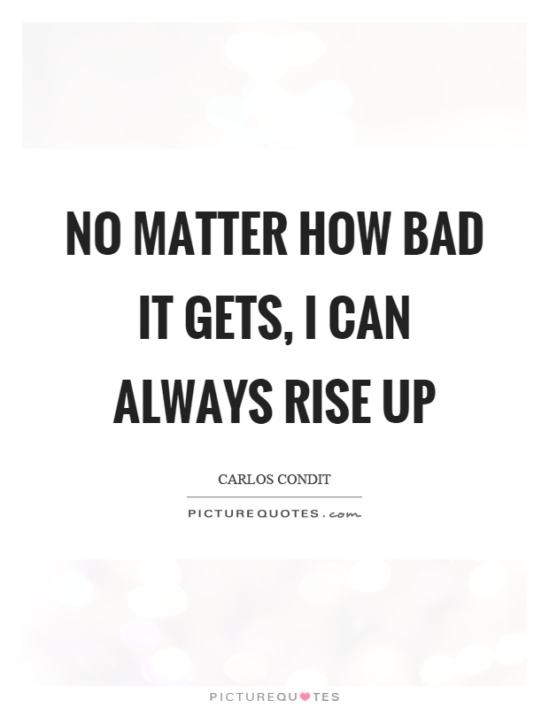 No matter how bad it gets, I can always rise up Picture Quote #1