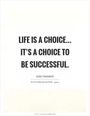 Life is a choice... it’s a choice to be successful Picture Quote #1