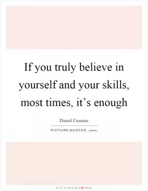 If you truly believe in yourself and your skills, most times, it’s enough Picture Quote #1
