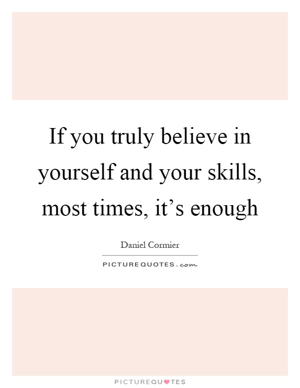 If you truly believe in yourself and your skills, most times, it's enough Picture Quote #1