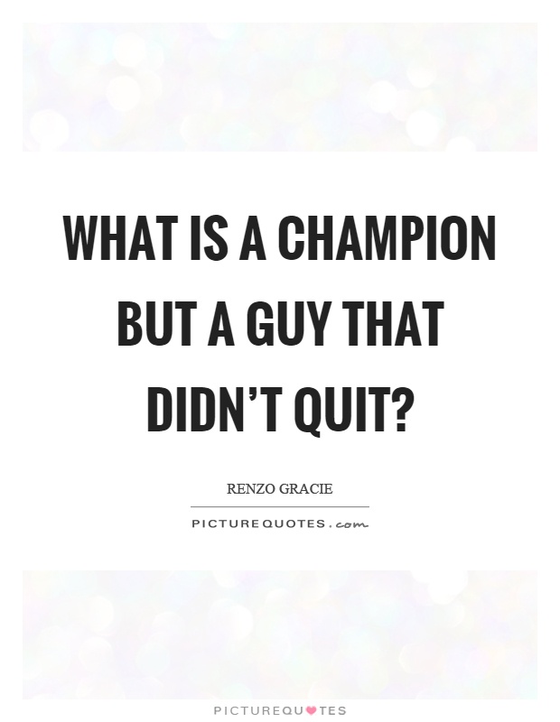 What is a champion but a guy that didn't quit? Picture Quote #1