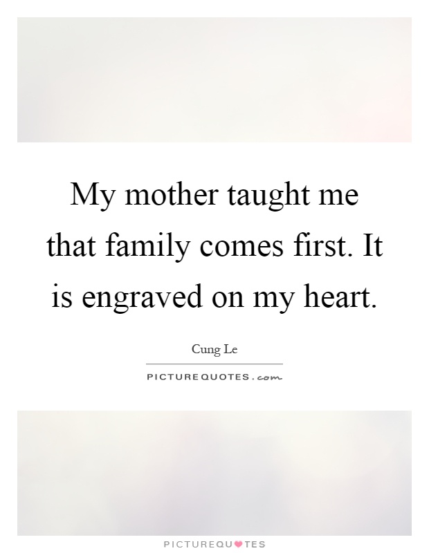 My mother taught me that family comes first. It is engraved on my heart Picture Quote #1