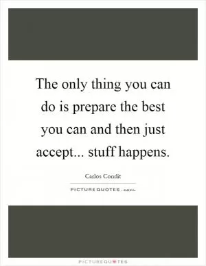 The only thing you can do is prepare the best you can and then just accept... stuff happens Picture Quote #1