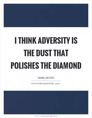 I think adversity is the dust that polishes the diamond Picture Quote #1