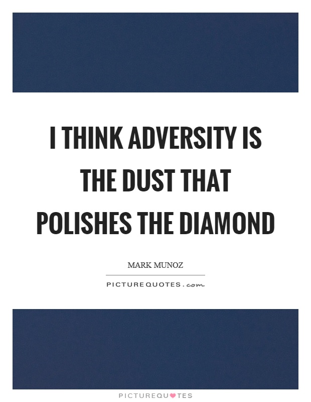 I think adversity is the dust that polishes the diamond Picture Quote #1