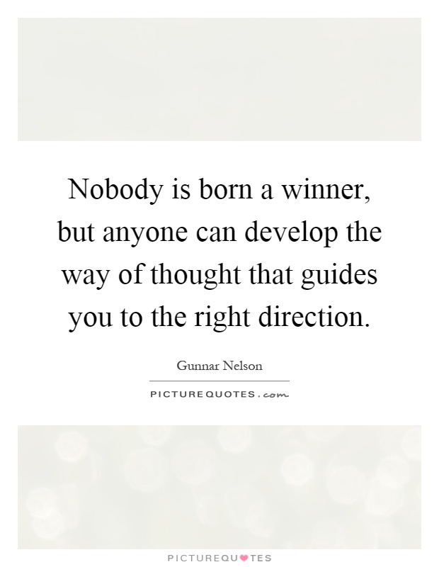 Nobody is born a winner, but anyone can develop the way of thought that guides you to the right direction Picture Quote #1
