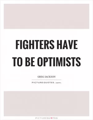 Fighters have to be optimists Picture Quote #1