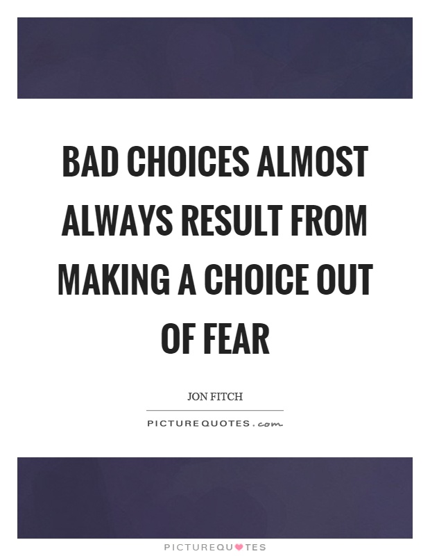 Bad choices almost always result from making a choice out of fear Picture Quote #1