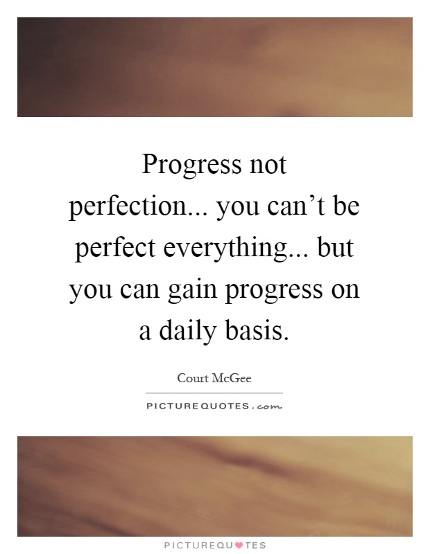Progress not perfection... you can't be perfect everything... but you can gain progress on a daily basis Picture Quote #1