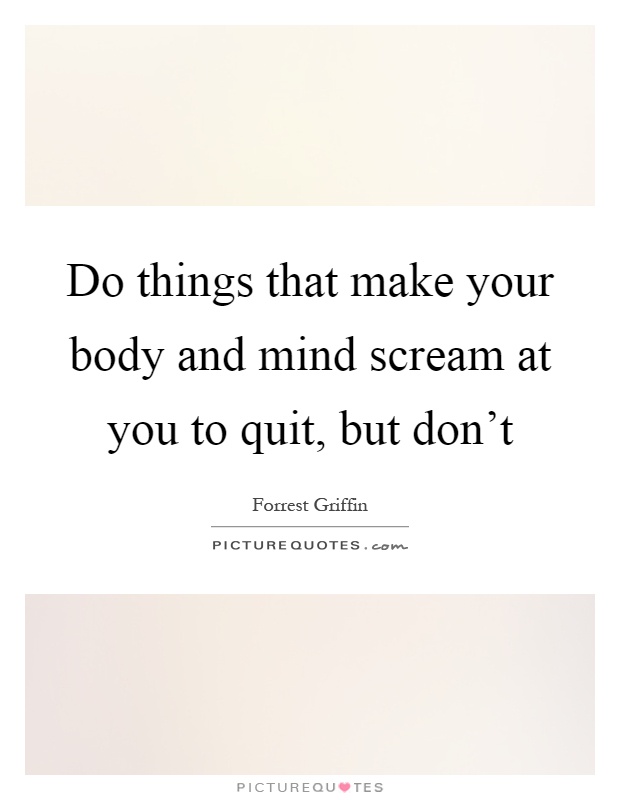 Do things that make your body and mind scream at you to quit, but don't Picture Quote #1