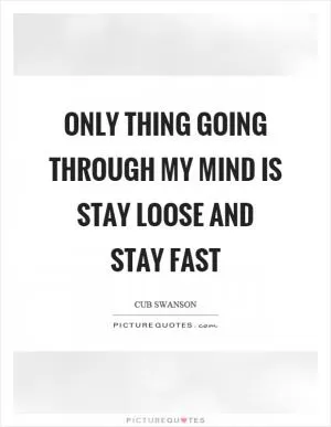 Only thing going through my mind is stay loose and stay fast Picture Quote #1