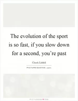 The evolution of the sport is so fast, if you slow down for a second, you’re past Picture Quote #1