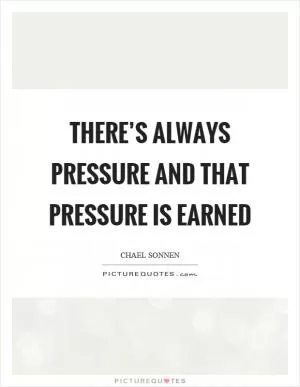 There’s always pressure and that pressure is earned Picture Quote #1