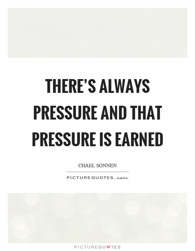 There's always pressure and that pressure is earned Picture Quote #1