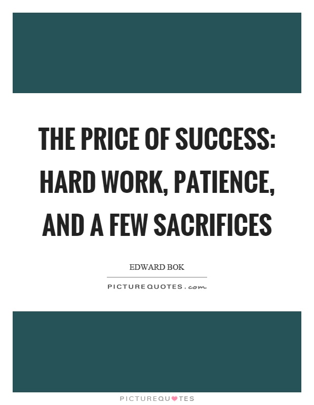 The price of success: hard work, patience, and a few sacrifices Picture Quote #1