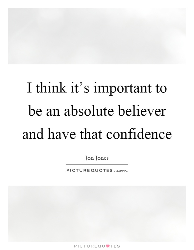I think it's important to be an absolute believer and have that confidence Picture Quote #1
