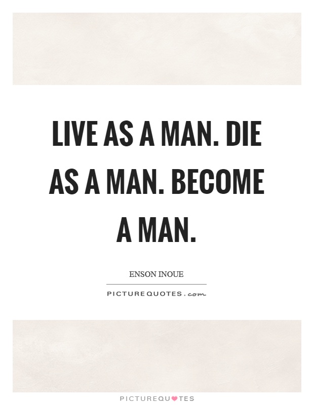 Live as a man. Die as a man. Become a man Picture Quote #1