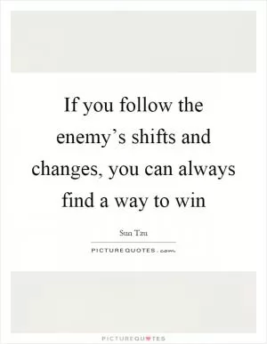 If you follow the enemy’s shifts and changes, you can always find a way to win Picture Quote #1