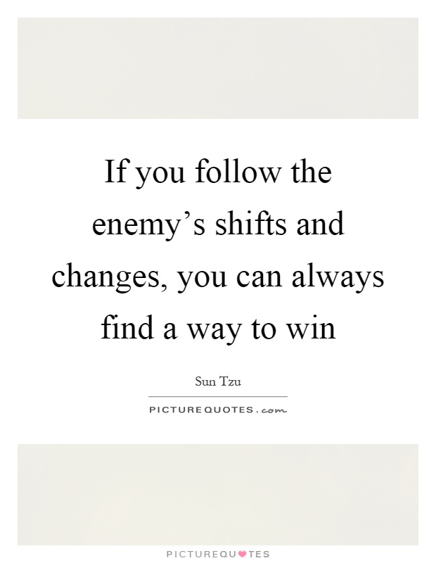 If you follow the enemy's shifts and changes, you can always find a way to win Picture Quote #1